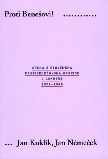 Obrázok Proti Benešovi ! Česká a slovenská protibenešovská opozice v Londýně 1939-1945