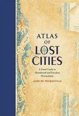 Obrázok Atlas of Lost Cities: A Travel Guide to Abandoned and Forsaken Destinations