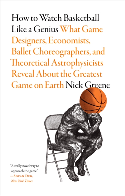 Obrázok How to Watch Basketball Like a Genius: What Game Designers, Economists, Ballet Choreographers, and Theoretical Astrophysicists Reveal About the Greatest Game on Earth