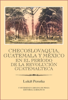 Obrazok Checoslovaquia, Guatemala y México en el Período de la Revolución Guatemalteca - Ibero-americana pragensia - supplementum 32