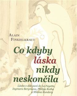 Obrazok Co kdyby láska nikdy neskončila - Láska v díle paní de La Fayette, Ingmara Bergmana, Philipa Rotha a Milana Kundery