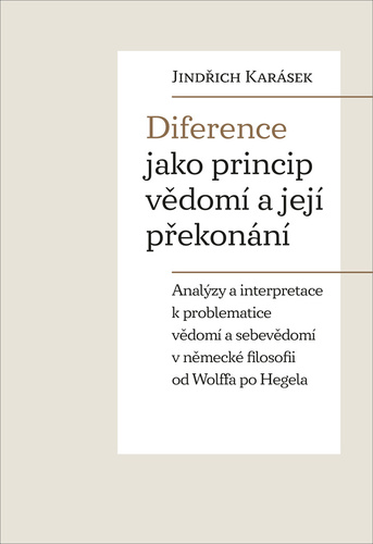 Obrázok Diference jako princip vědomí a její překonání - Analýzy a interpretace k problematice vědomí a sebevědomí v německé filosofii od Wolffa po Hegela