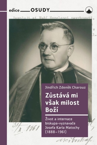 Obrázok Zůstává mi však milost Boží - Život a internace biskupa-vyznavače Josefa Karla Matochy (1888 - 1961)