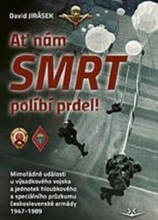 Obrázok Ať nám smrt políbí prdel! Mimořádné události u výsadkového vojska a jednotek hloubkového a speciálního průzkumu československé armády 1947-1989