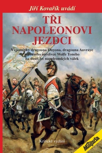 Obrázok Tři napoleonovi jezdci - Vzpomínky dragouna Onyona, dragouna Auvraye a jízdního myslivce Wolfe Toneho na deset let napoleonských válek (Kritické vydání)
