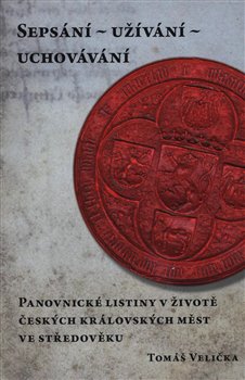 Obrazok Sepsání - užívání - uchovávání - Panovnické listiny v životě českých královských měst ve středověku
