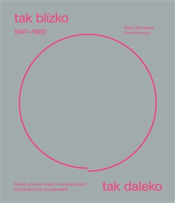 Obrazok Tak blízko, tak daleko. České umění 1947–1960 - v mezinárodních sociokulturních souvislostech